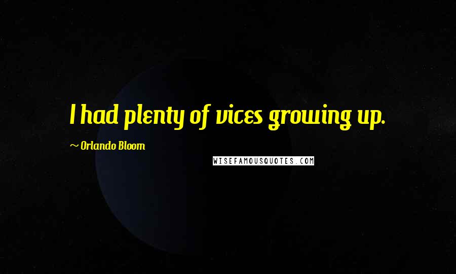 Orlando Bloom Quotes: I had plenty of vices growing up.