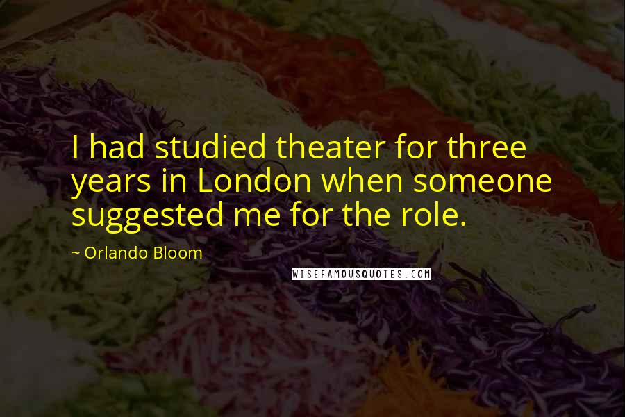 Orlando Bloom Quotes: I had studied theater for three years in London when someone suggested me for the role.