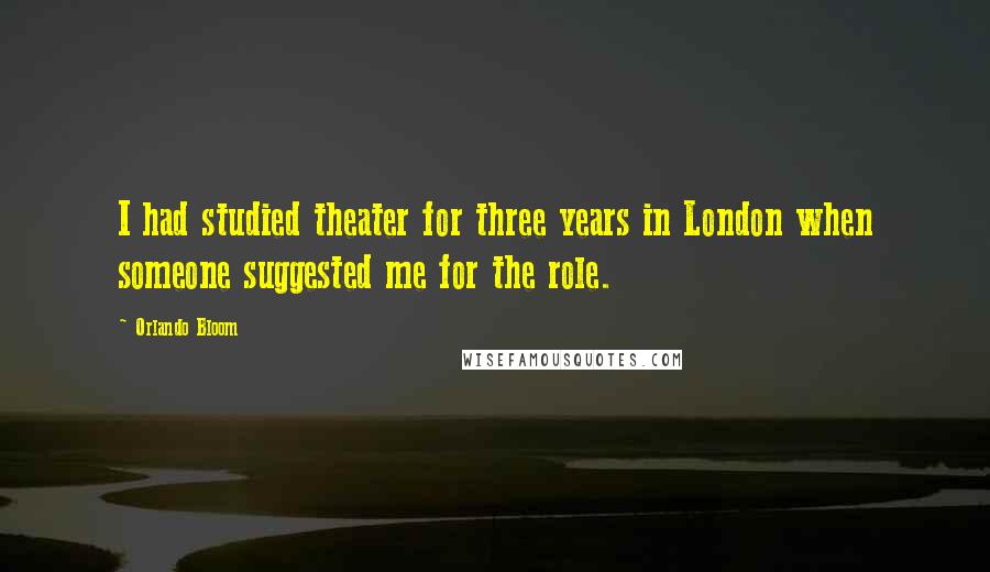 Orlando Bloom Quotes: I had studied theater for three years in London when someone suggested me for the role.