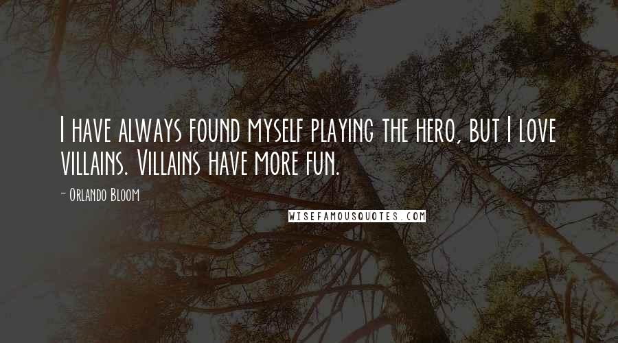 Orlando Bloom Quotes: I have always found myself playing the hero, but I love villains. Villains have more fun.