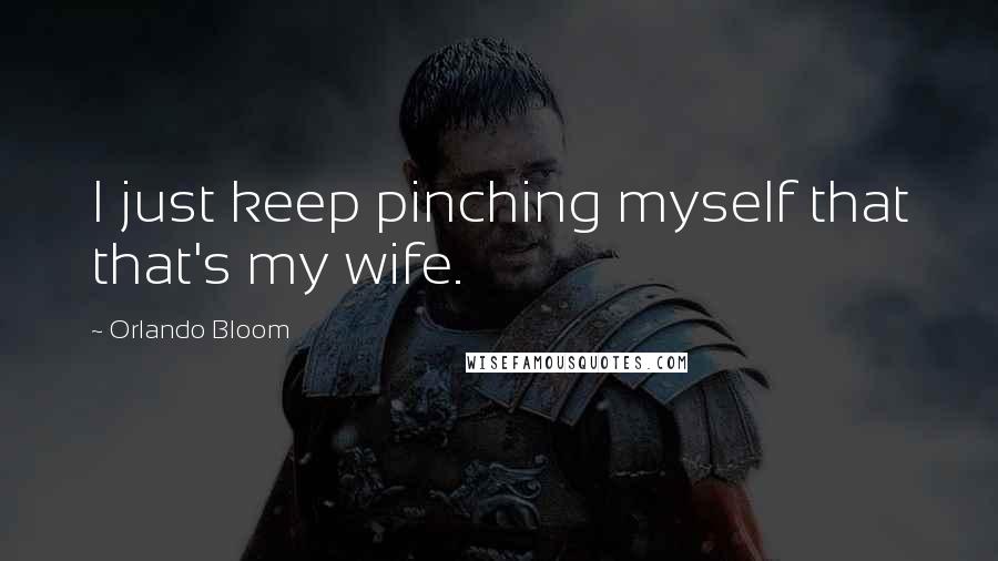 Orlando Bloom Quotes: I just keep pinching myself that that's my wife.