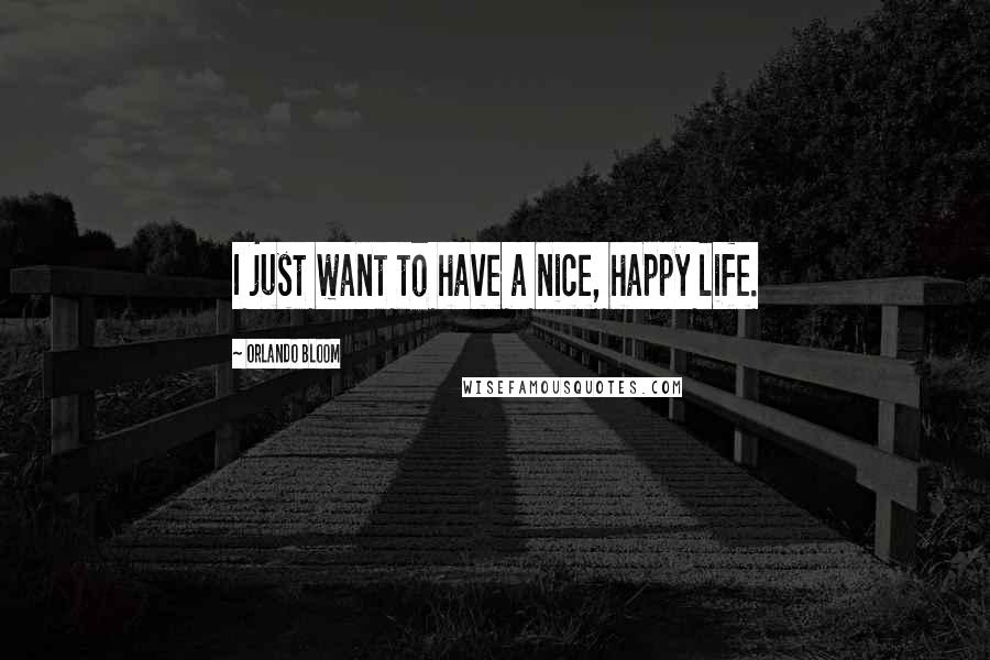 Orlando Bloom Quotes: I just want to have a nice, happy life.