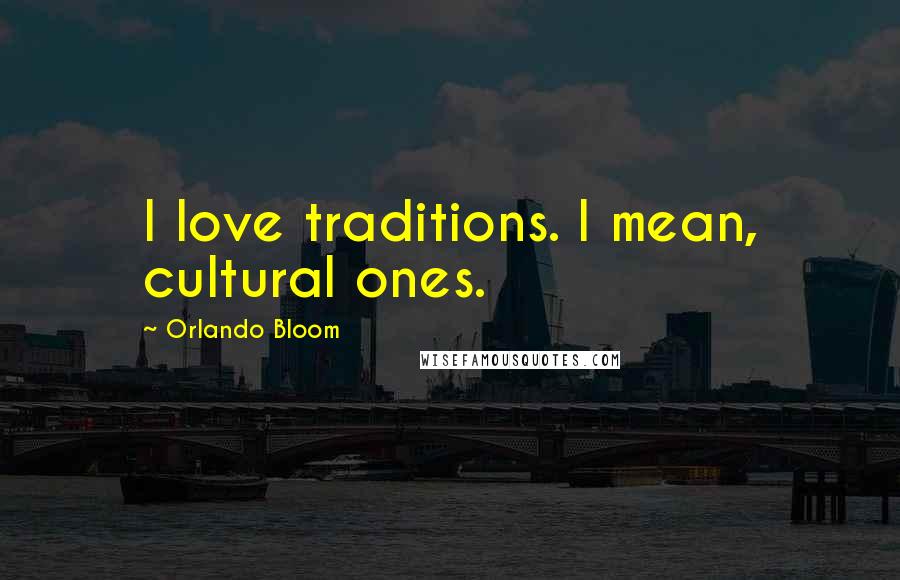 Orlando Bloom Quotes: I love traditions. I mean, cultural ones.