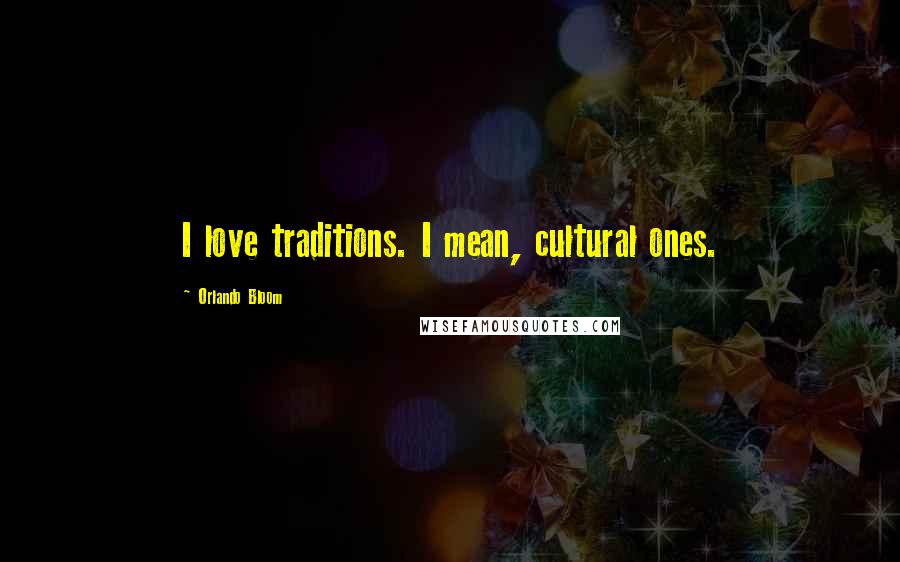 Orlando Bloom Quotes: I love traditions. I mean, cultural ones.