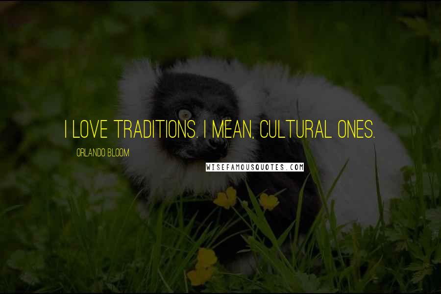 Orlando Bloom Quotes: I love traditions. I mean, cultural ones.