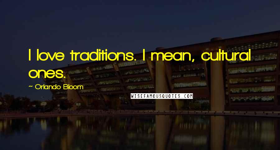 Orlando Bloom Quotes: I love traditions. I mean, cultural ones.