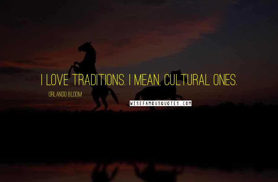 Orlando Bloom Quotes: I love traditions. I mean, cultural ones.