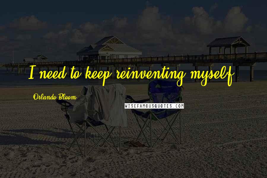 Orlando Bloom Quotes: I need to keep reinventing myself.