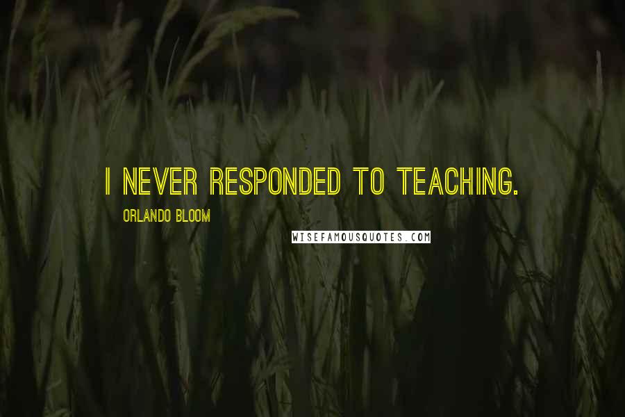 Orlando Bloom Quotes: I never responded to teaching.