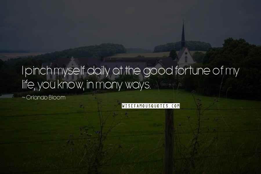 Orlando Bloom Quotes: I pinch myself daily at the good fortune of my life, you know, in many ways.