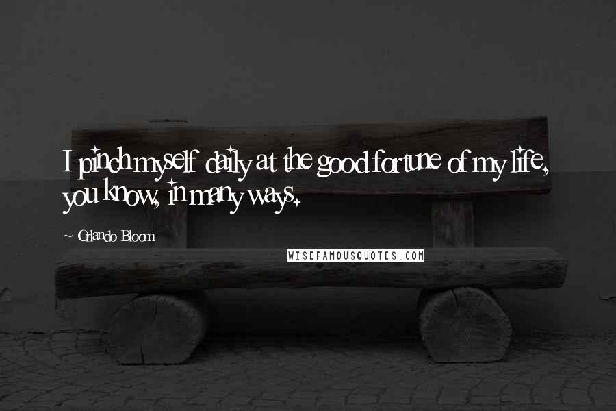 Orlando Bloom Quotes: I pinch myself daily at the good fortune of my life, you know, in many ways.