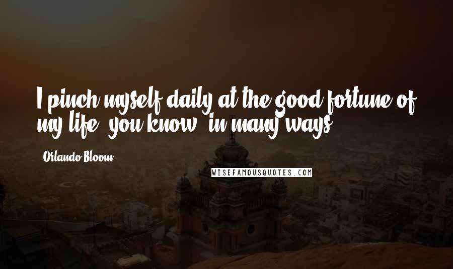 Orlando Bloom Quotes: I pinch myself daily at the good fortune of my life, you know, in many ways.