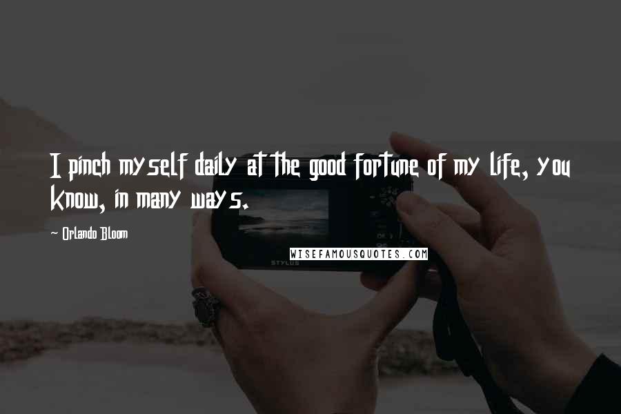 Orlando Bloom Quotes: I pinch myself daily at the good fortune of my life, you know, in many ways.