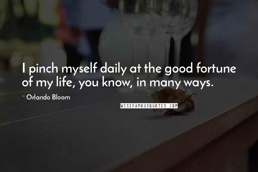 Orlando Bloom Quotes: I pinch myself daily at the good fortune of my life, you know, in many ways.