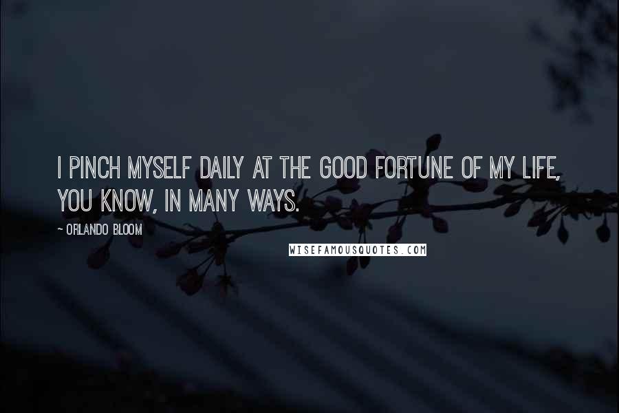 Orlando Bloom Quotes: I pinch myself daily at the good fortune of my life, you know, in many ways.