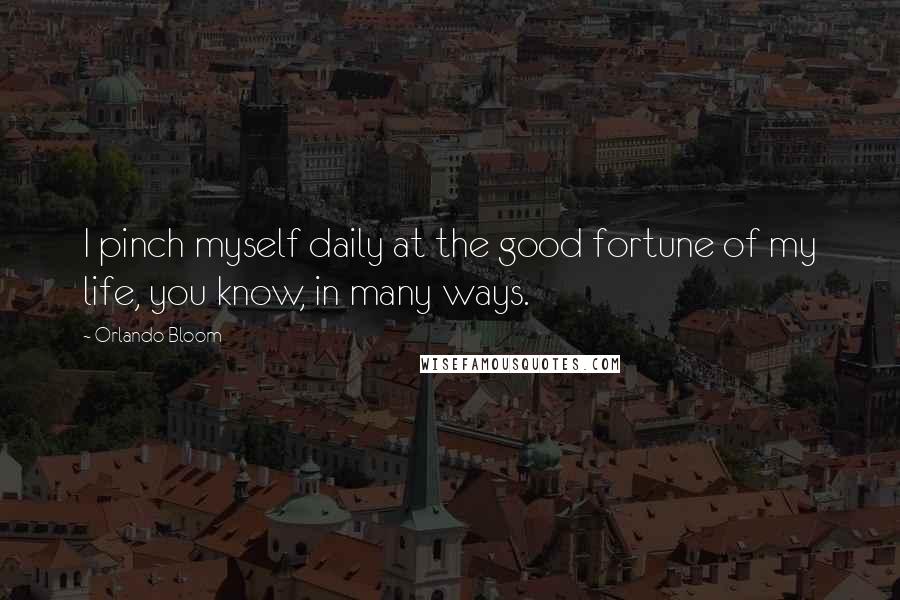 Orlando Bloom Quotes: I pinch myself daily at the good fortune of my life, you know, in many ways.