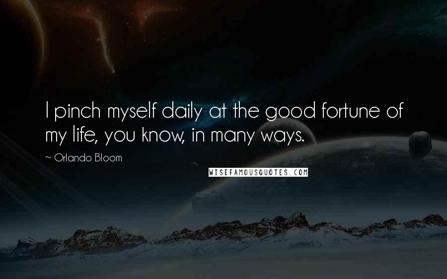 Orlando Bloom Quotes: I pinch myself daily at the good fortune of my life, you know, in many ways.