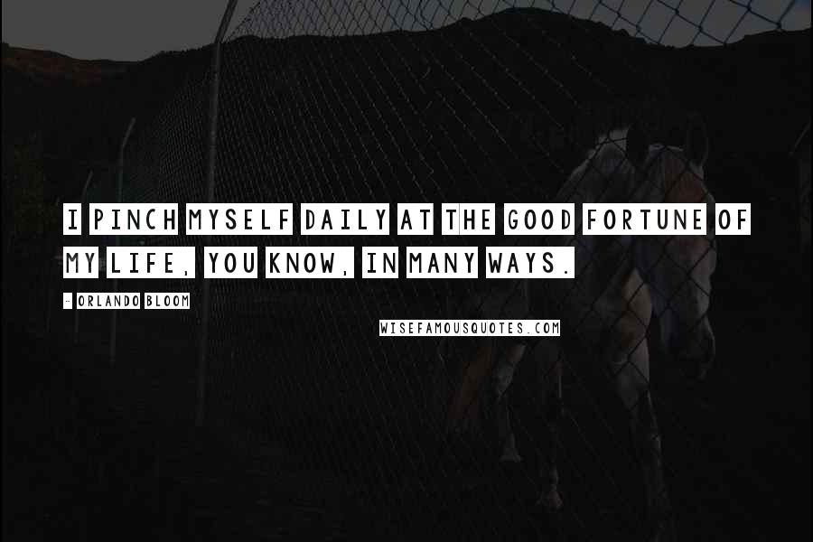 Orlando Bloom Quotes: I pinch myself daily at the good fortune of my life, you know, in many ways.