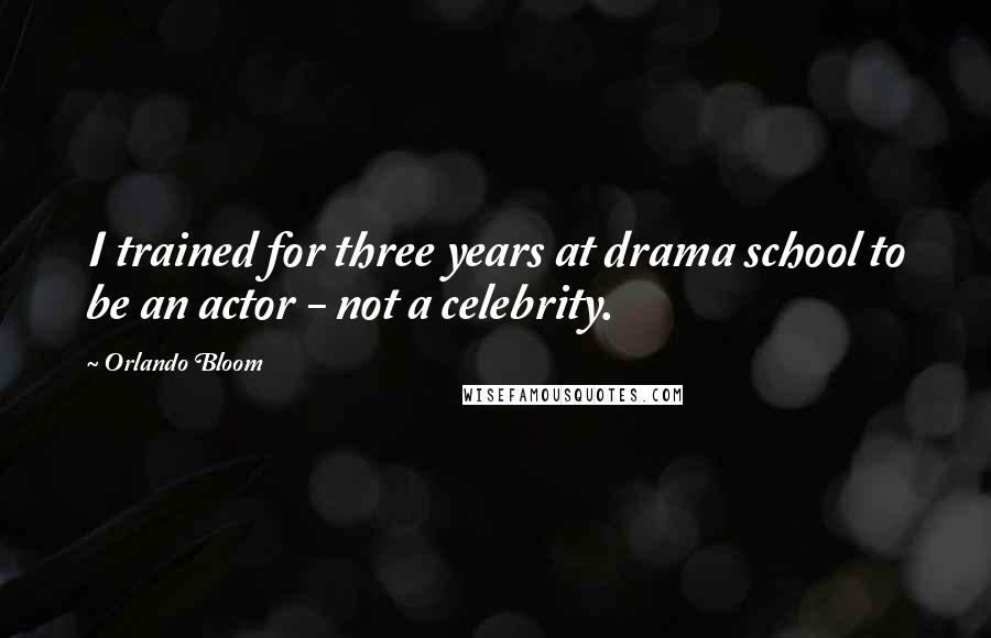 Orlando Bloom Quotes: I trained for three years at drama school to be an actor - not a celebrity.