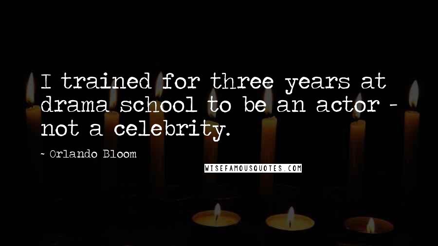 Orlando Bloom Quotes: I trained for three years at drama school to be an actor - not a celebrity.