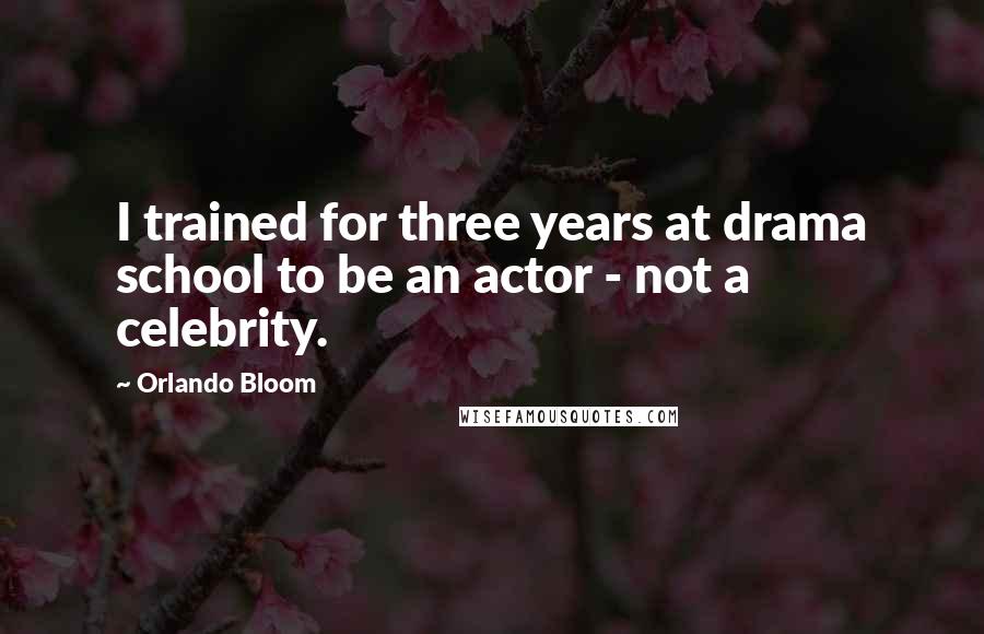 Orlando Bloom Quotes: I trained for three years at drama school to be an actor - not a celebrity.