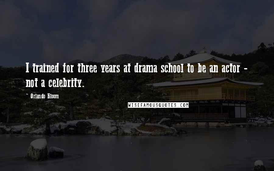 Orlando Bloom Quotes: I trained for three years at drama school to be an actor - not a celebrity.