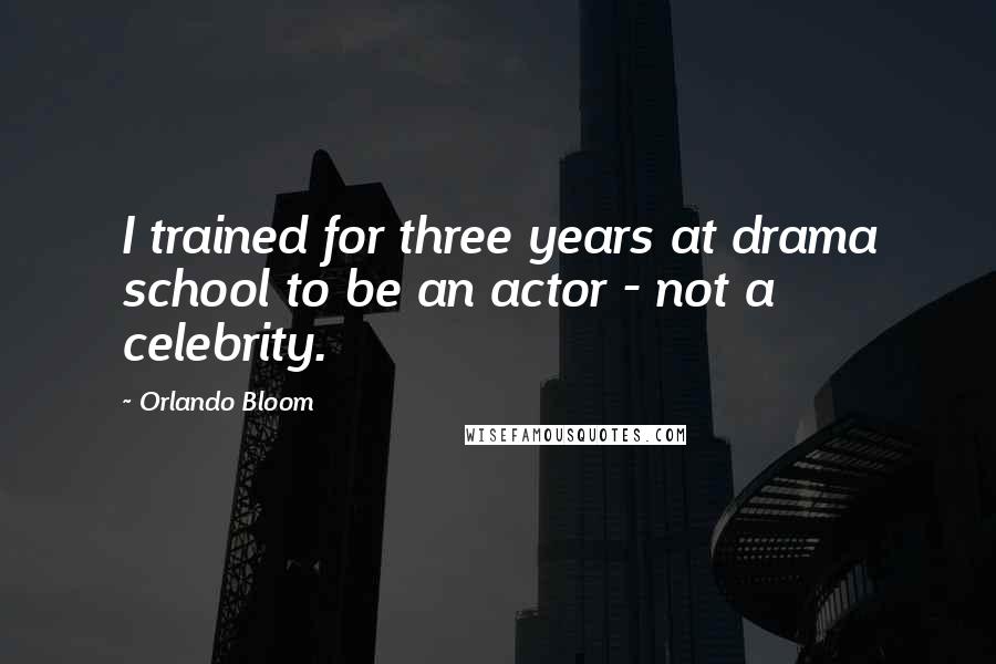 Orlando Bloom Quotes: I trained for three years at drama school to be an actor - not a celebrity.