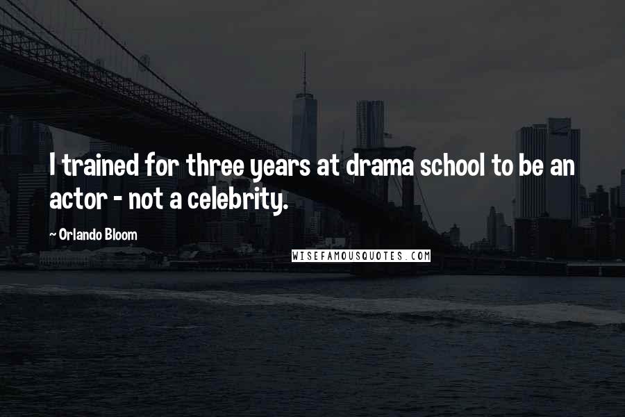 Orlando Bloom Quotes: I trained for three years at drama school to be an actor - not a celebrity.