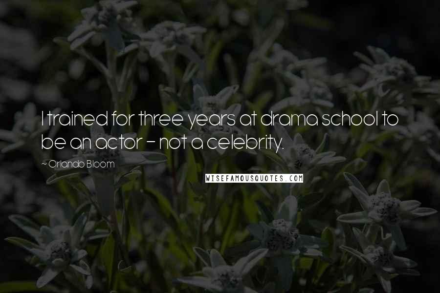 Orlando Bloom Quotes: I trained for three years at drama school to be an actor - not a celebrity.