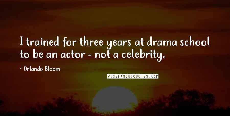 Orlando Bloom Quotes: I trained for three years at drama school to be an actor - not a celebrity.