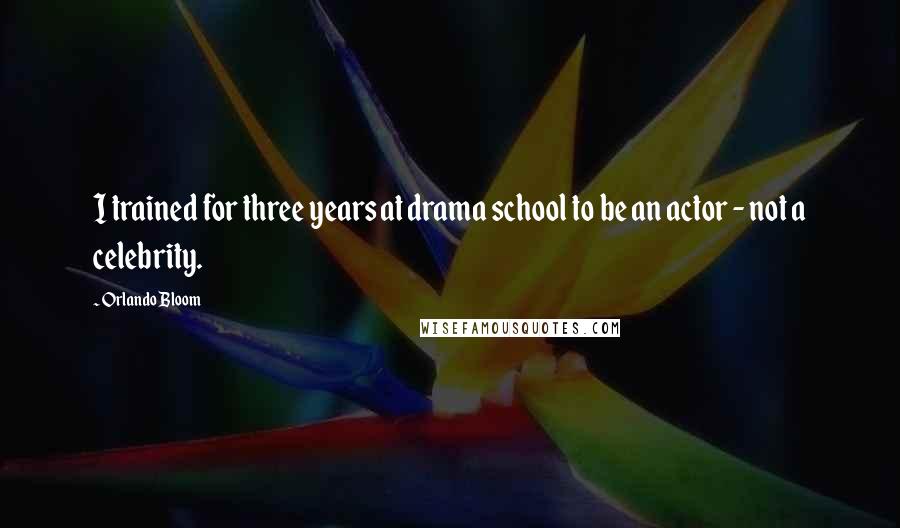 Orlando Bloom Quotes: I trained for three years at drama school to be an actor - not a celebrity.