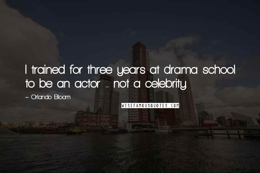 Orlando Bloom Quotes: I trained for three years at drama school to be an actor - not a celebrity.