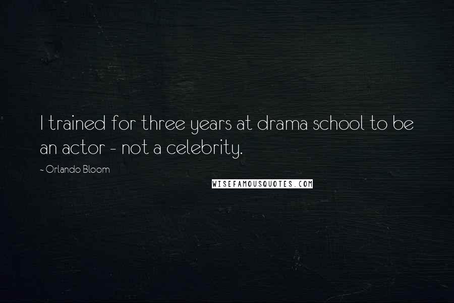 Orlando Bloom Quotes: I trained for three years at drama school to be an actor - not a celebrity.