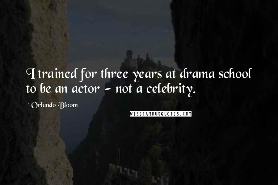 Orlando Bloom Quotes: I trained for three years at drama school to be an actor - not a celebrity.
