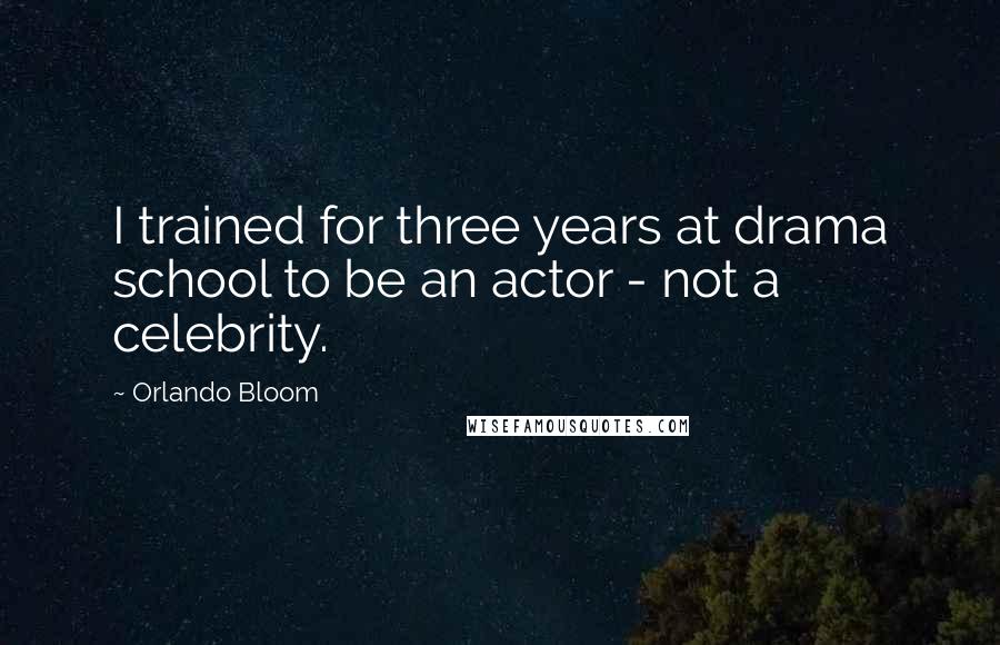 Orlando Bloom Quotes: I trained for three years at drama school to be an actor - not a celebrity.