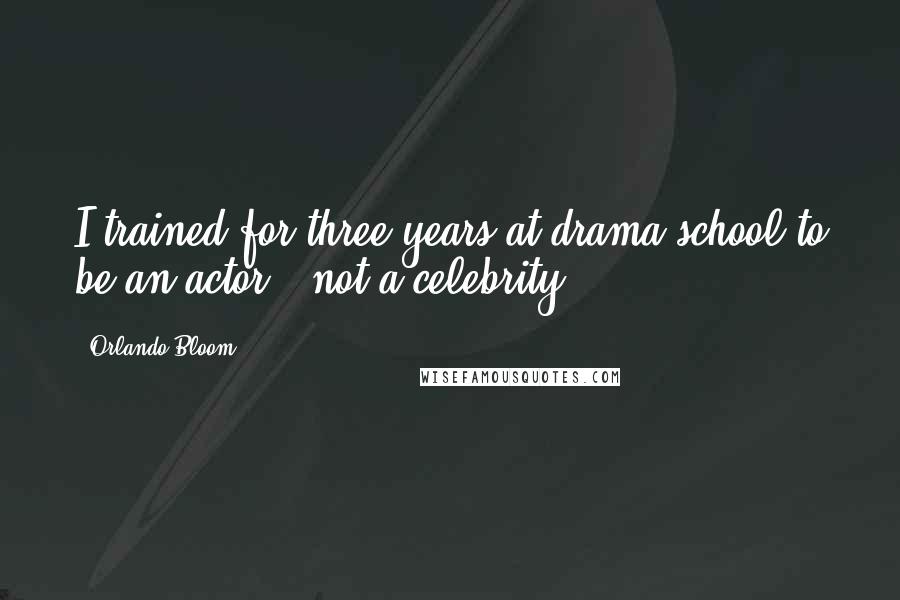 Orlando Bloom Quotes: I trained for three years at drama school to be an actor - not a celebrity.