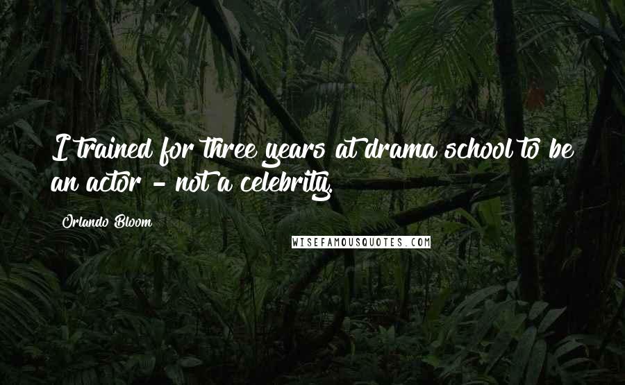 Orlando Bloom Quotes: I trained for three years at drama school to be an actor - not a celebrity.