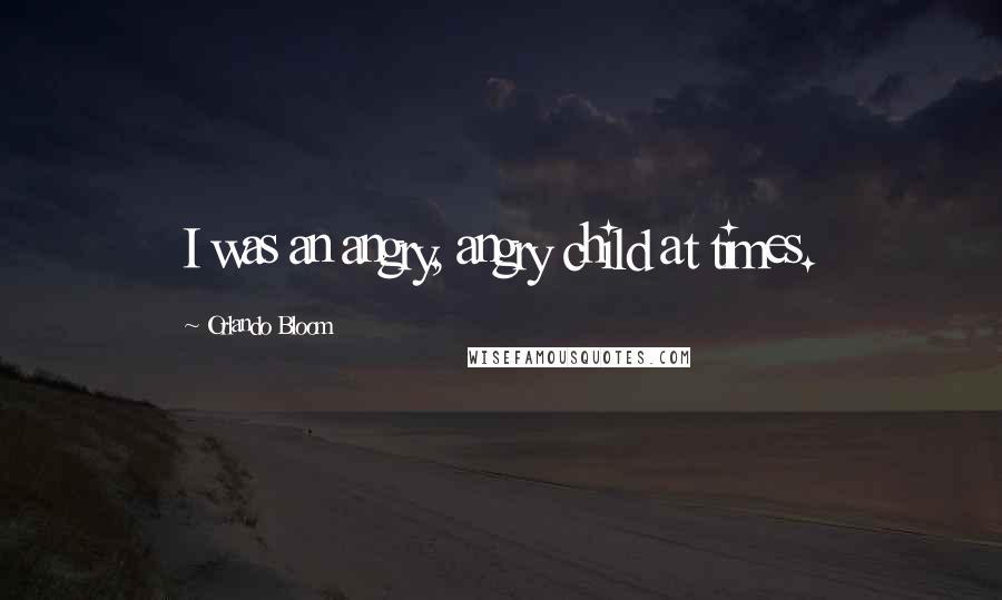 Orlando Bloom Quotes: I was an angry, angry child at times.