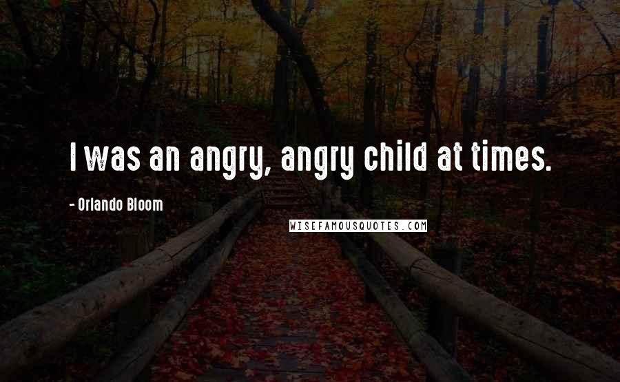 Orlando Bloom Quotes: I was an angry, angry child at times.