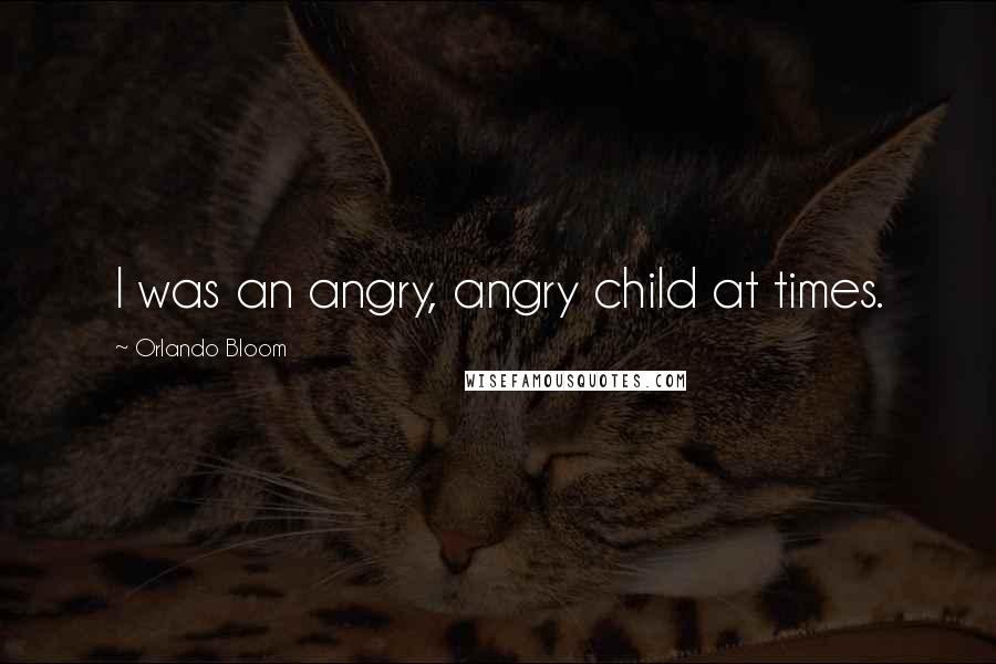 Orlando Bloom Quotes: I was an angry, angry child at times.