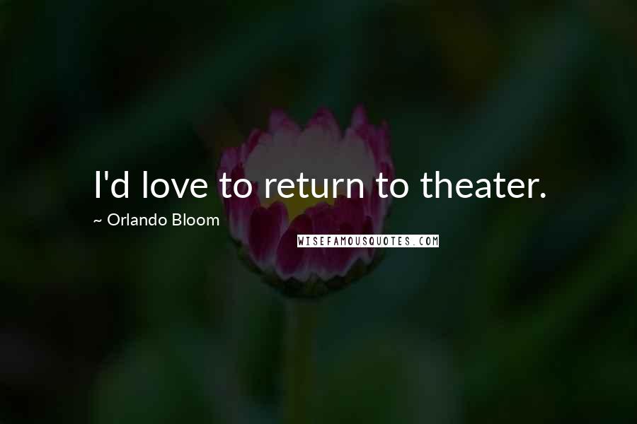 Orlando Bloom Quotes: I'd love to return to theater.