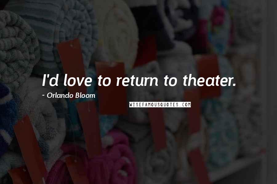 Orlando Bloom Quotes: I'd love to return to theater.