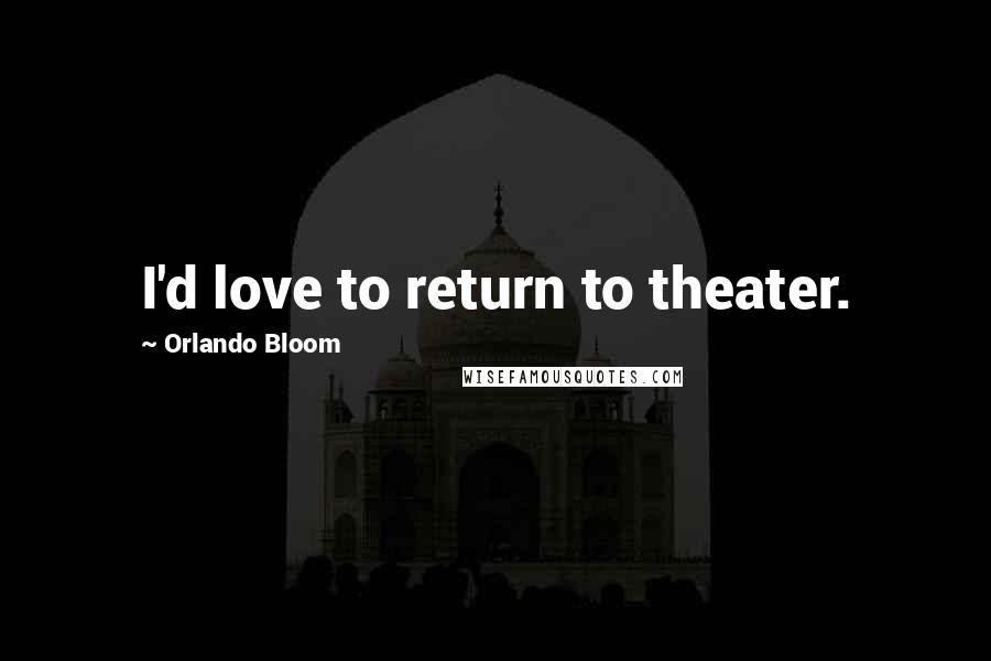 Orlando Bloom Quotes: I'd love to return to theater.