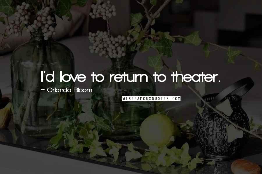 Orlando Bloom Quotes: I'd love to return to theater.