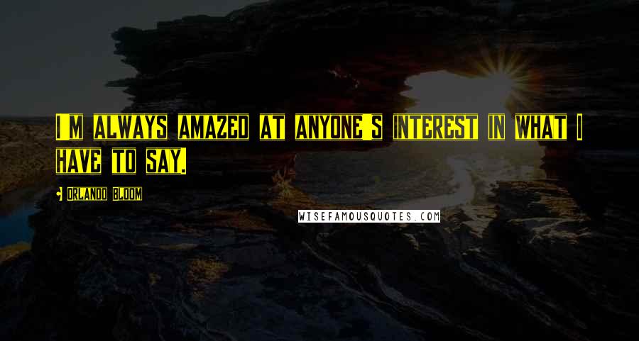 Orlando Bloom Quotes: I'm always amazed at anyone's interest in what I have to say.