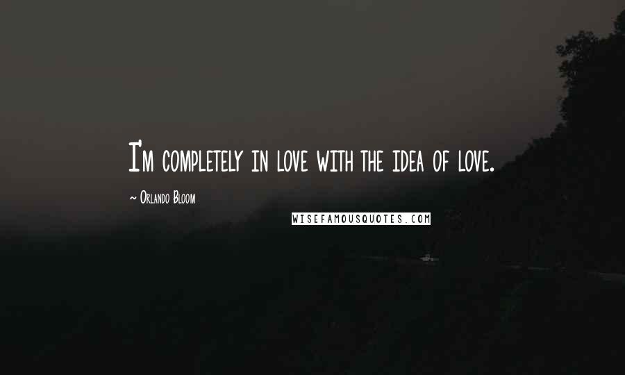 Orlando Bloom Quotes: I'm completely in love with the idea of love.