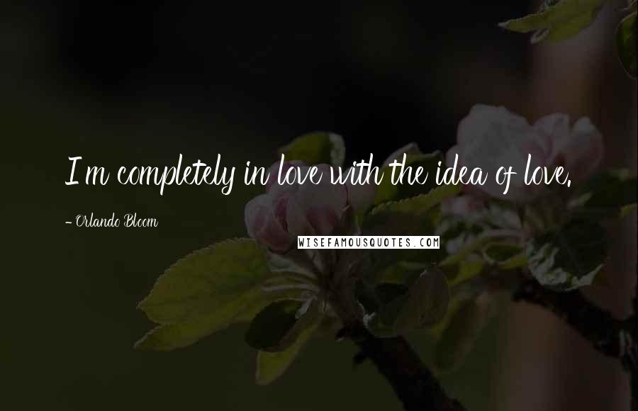 Orlando Bloom Quotes: I'm completely in love with the idea of love.