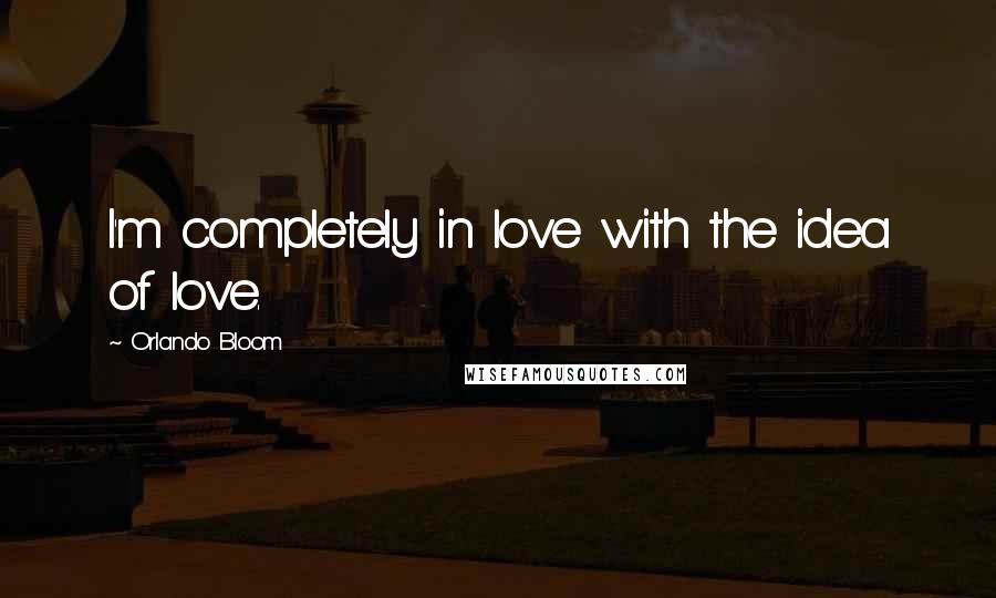 Orlando Bloom Quotes: I'm completely in love with the idea of love.