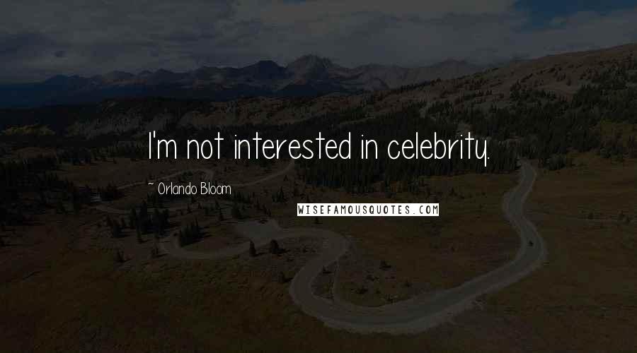 Orlando Bloom Quotes: I'm not interested in celebrity.