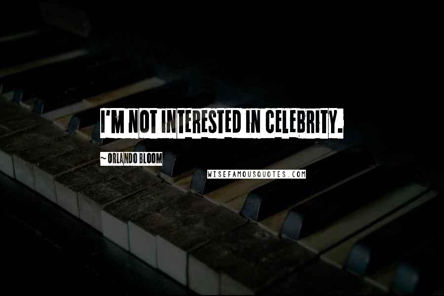 Orlando Bloom Quotes: I'm not interested in celebrity.